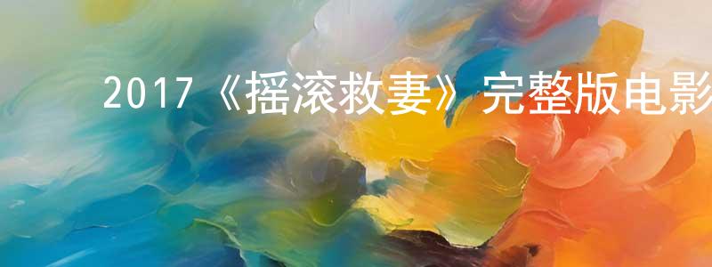 影视迷陈昌峰的个人博客,2017《摇滚救妻》完整版电影/在线观看/百度云-美剧天堂